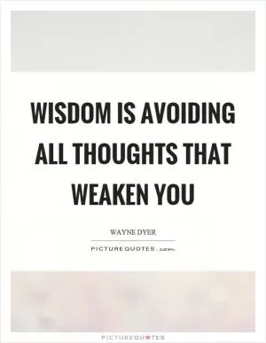 Wisdom is avoiding all thoughts that weaken you Picture Quote #1
