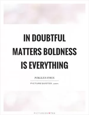 In doubtful matters boldness is everything Picture Quote #1