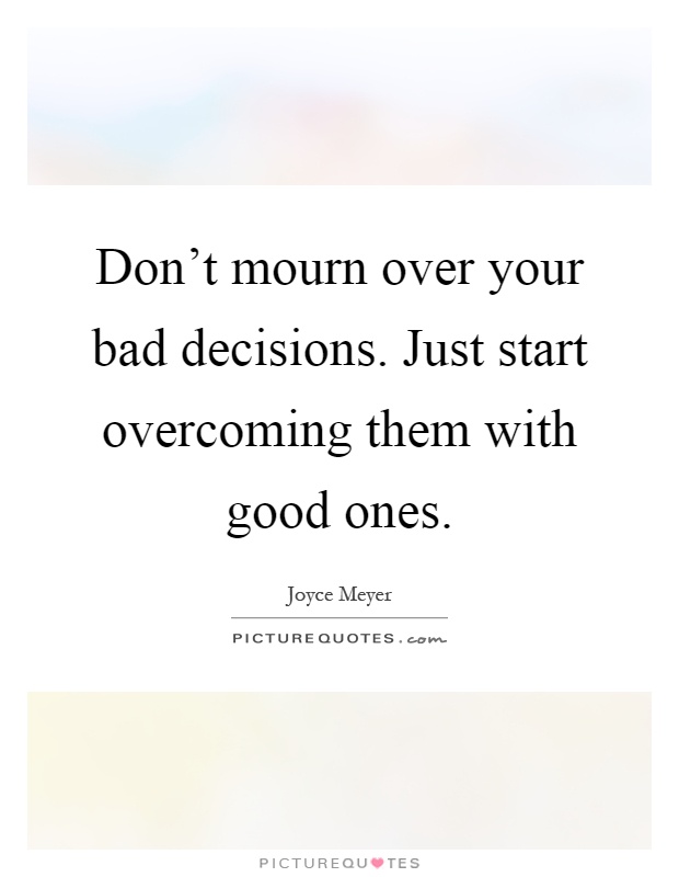 Don't mourn over your bad decisions. Just start overcoming them with good ones Picture Quote #1