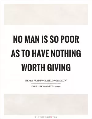 No man is so poor as to have nothing worth giving Picture Quote #1