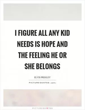 I figure all any kid needs is hope and the feeling he or she belongs Picture Quote #1