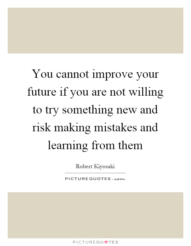 You cannot improve your future if you are not willing to try something new and risk making mistakes and learning from them Picture Quote #1
