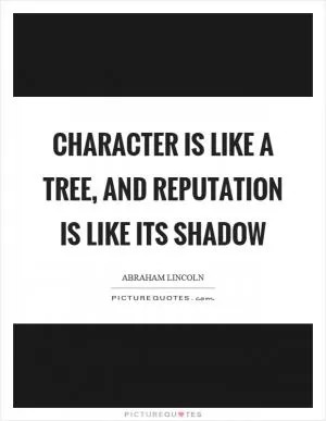 Character is like a tree, and reputation is like its shadow Picture Quote #1