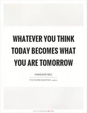 Whatever you think today becomes what you are tomorrow Picture Quote #1