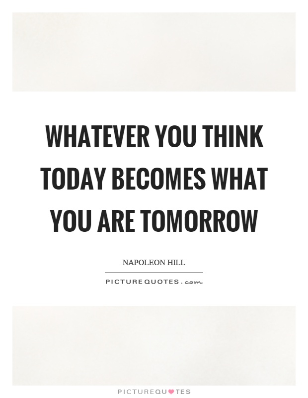 Whatever you think today becomes what you are tomorrow Picture Quote #1