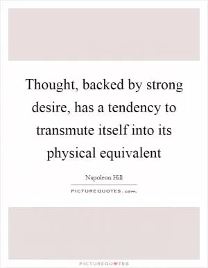 Thought, backed by strong desire, has a tendency to transmute itself into its physical equivalent Picture Quote #1