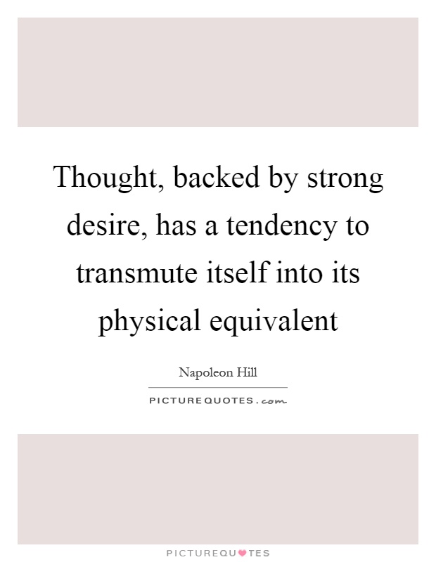 Thought, backed by strong desire, has a tendency to transmute itself into its physical equivalent Picture Quote #1