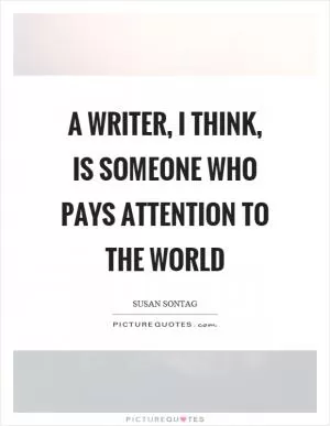 A writer, I think, is someone who pays attention to the world Picture Quote #1