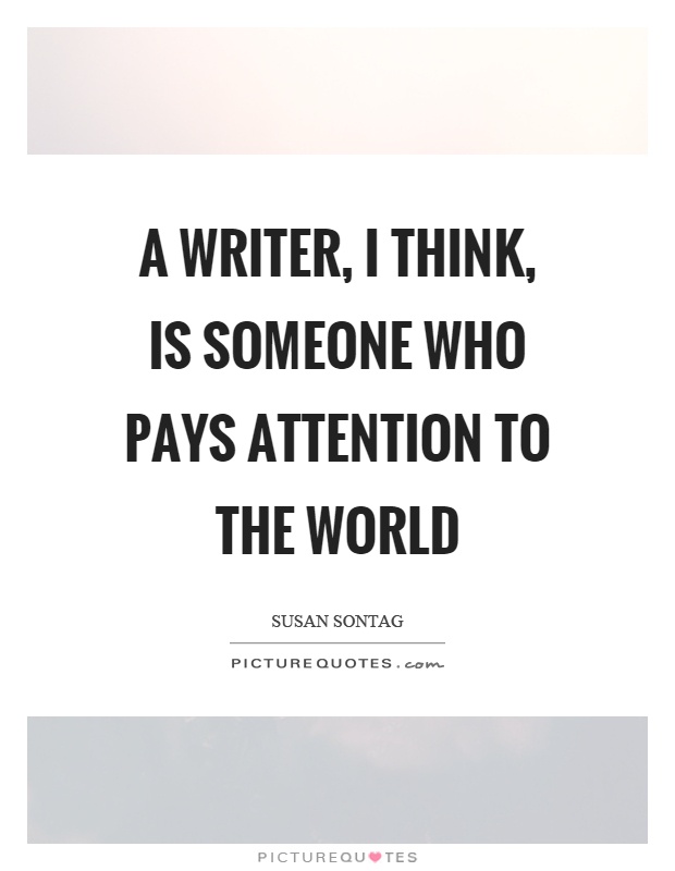 A writer, I think, is someone who pays attention to the world Picture Quote #1