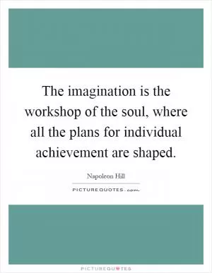 The imagination is the workshop of the soul, where all the plans for individual achievement are shaped Picture Quote #1