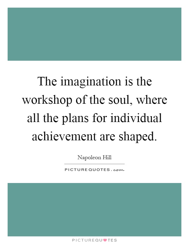 The imagination is the workshop of the soul, where all the plans for individual achievement are shaped Picture Quote #1