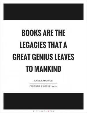 Books are the legacies that a great genius leaves to mankind Picture Quote #1
