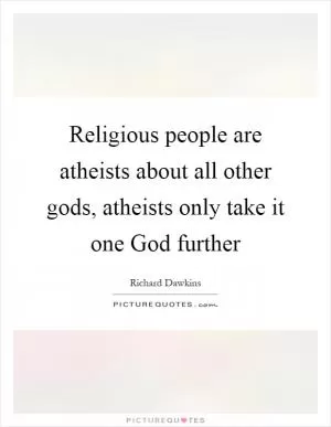 Religious people are atheists about all other gods, atheists only take it one God further Picture Quote #1