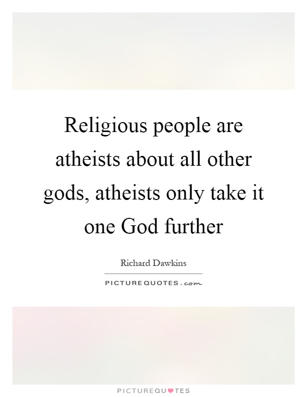 Religious people are atheists about all other gods, atheists only take it one God further Picture Quote #1