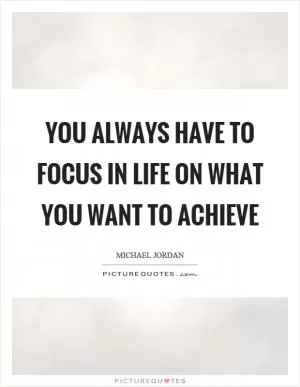 You always have to focus in life on what you want to achieve Picture Quote #1