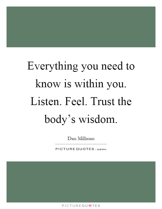 Everything you need to know is within you. Listen. Feel. Trust the body's wisdom Picture Quote #1