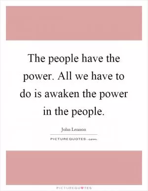 The people have the power. All we have to do is awaken the power in the people Picture Quote #1