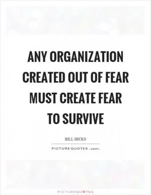Any organization created out of fear must create fear to survive Picture Quote #1