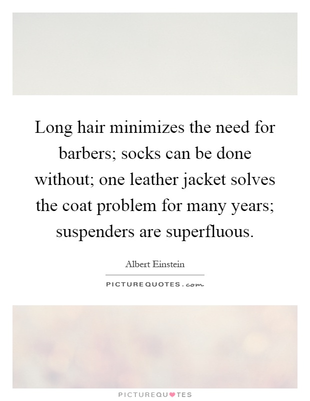 Long hair minimizes the need for barbers; socks can be done without; one leather jacket solves the coat problem for many years; suspenders are superfluous Picture Quote #1