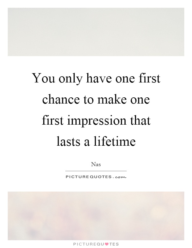 You only have one first chance to make one first impression that lasts a lifetime Picture Quote #1