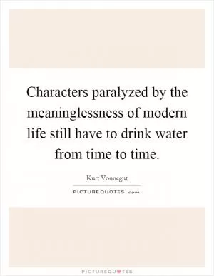 Characters paralyzed by the meaninglessness of modern life still have to drink water from time to time Picture Quote #1