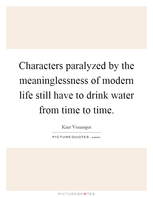 Characters paralyzed by the meaninglessness of modern life still have to drink water from time to time Picture Quote #1