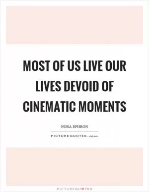 Most of us live our lives devoid of cinematic moments Picture Quote #1