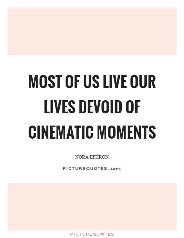 Most of us live our lives devoid of cinematic moments Picture Quote #1