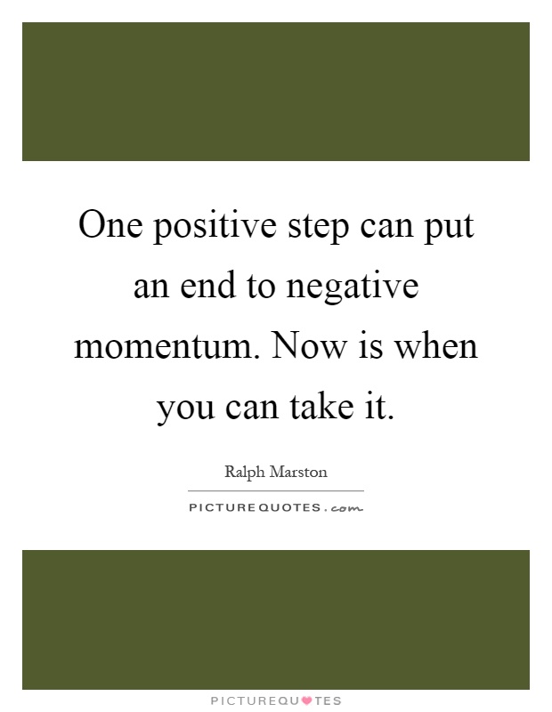 One positive step can put an end to negative momentum. Now is when you can take it Picture Quote #1
