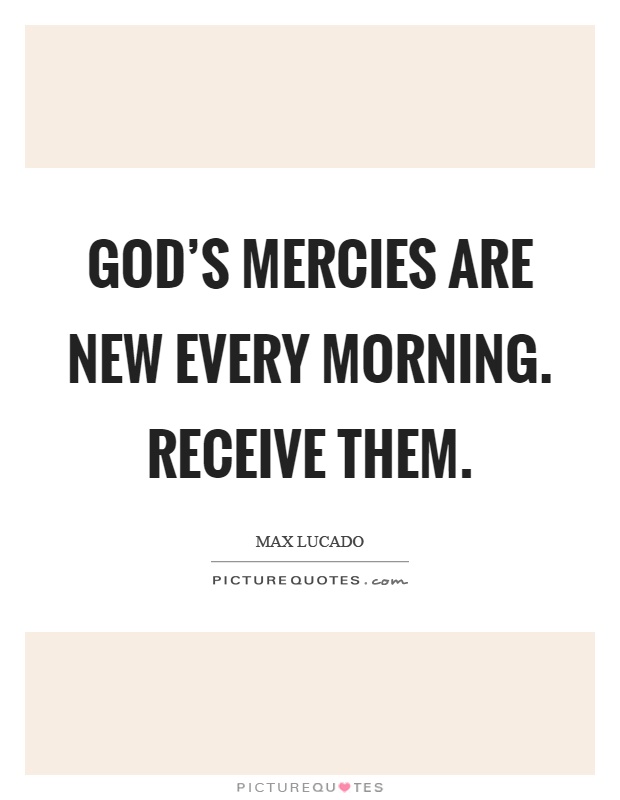God's mercies are new every morning. Receive them Picture Quote #1