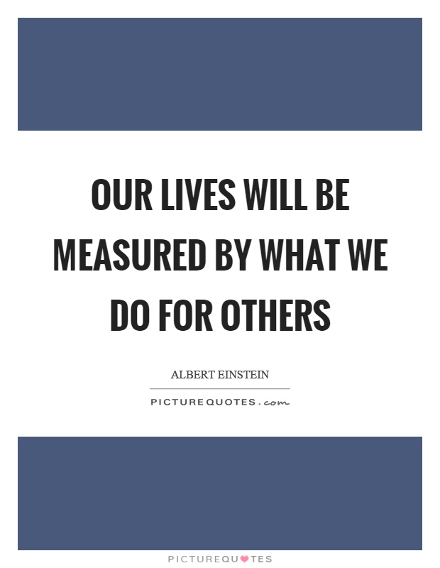 Our lives will be measured by what we do for others Picture Quote #1