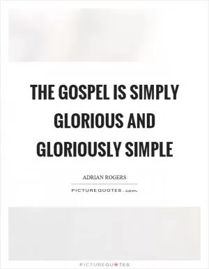 The gospel is simply glorious and gloriously simple Picture Quote #1