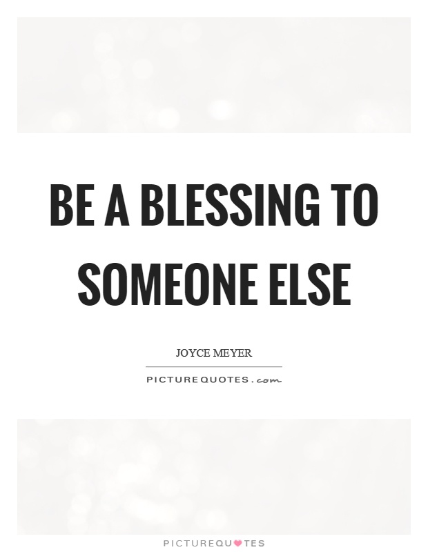 Be a blessing to someone else Picture Quote #1