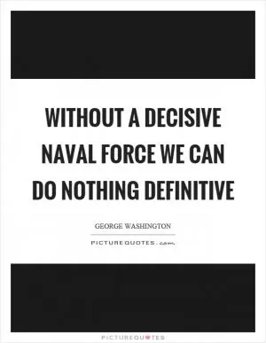 Without a decisive naval force we can do nothing definitive Picture Quote #1