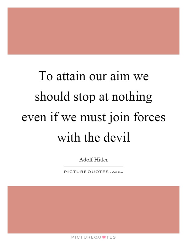 To attain our aim we should stop at nothing even if we must join forces with the devil Picture Quote #1