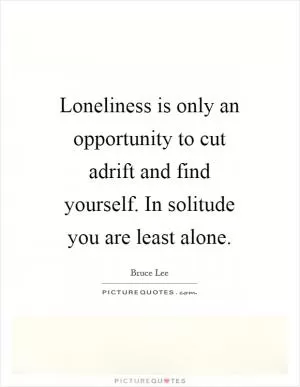 Loneliness is only an opportunity to cut adrift and find yourself. In solitude you are least alone Picture Quote #1