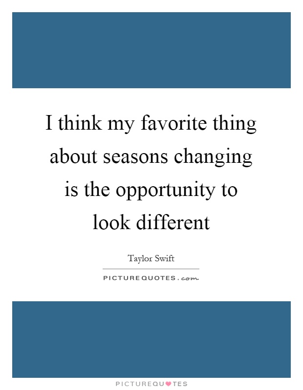 I think my favorite thing about seasons changing is the opportunity to look different Picture Quote #1