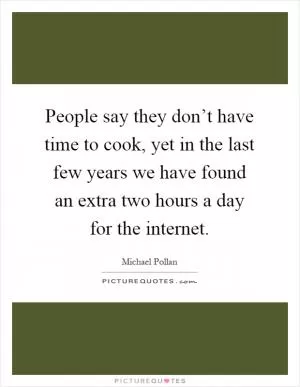 People say they don’t have time to cook, yet in the last few years we have found an extra two hours a day for the internet Picture Quote #1