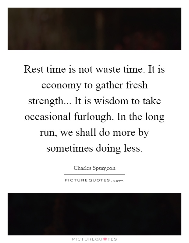 Rest time is not waste time. It is economy to gather fresh strength... It is wisdom to take occasional furlough. In the long run, we shall do more by sometimes doing less Picture Quote #1