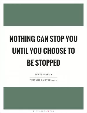 Nothing can stop you until you choose to be stopped Picture Quote #1