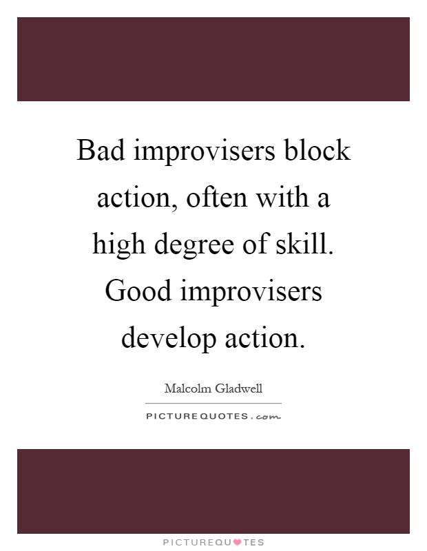 Bad improvisers block action, often with a high degree of skill. Good improvisers develop action Picture Quote #1