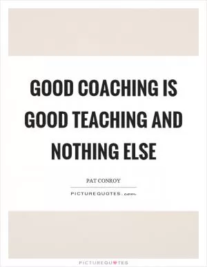 Good coaching is good teaching and nothing else Picture Quote #1