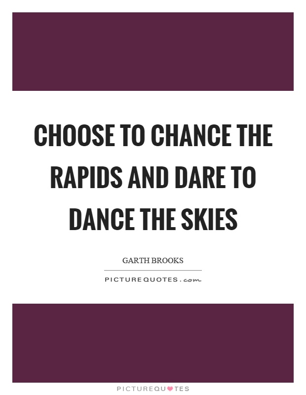 Choose to chance the rapids and dare to dance the skies Picture Quote #1
