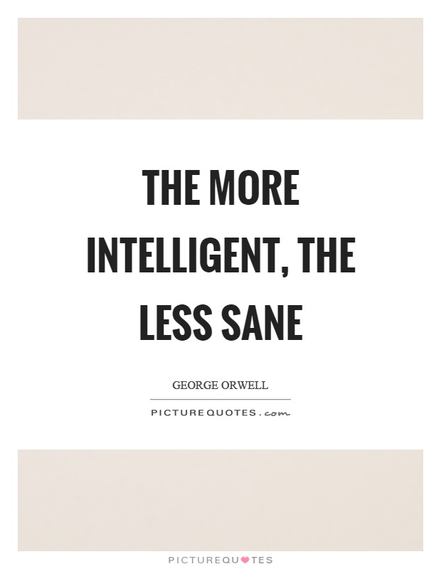 The more intelligent, the less sane Picture Quote #1