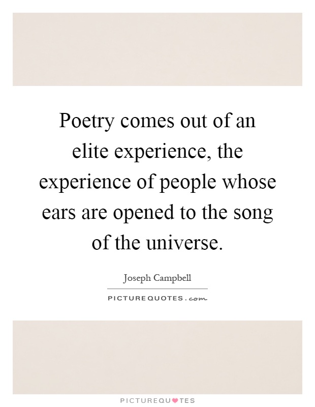 Poetry comes out of an elite experience, the experience of people whose ears are opened to the song of the universe Picture Quote #1
