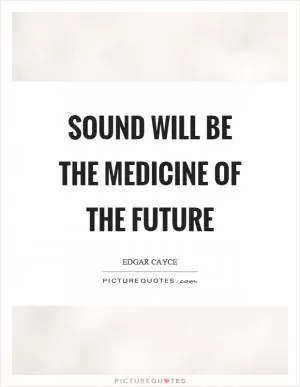 Sound will be the medicine of the future Picture Quote #1
