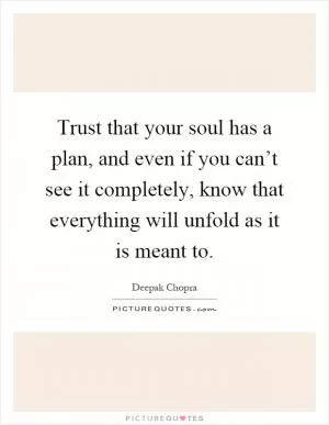 Trust that your soul has a plan, and even if you can’t see it completely, know that everything will unfold as it is meant to Picture Quote #1