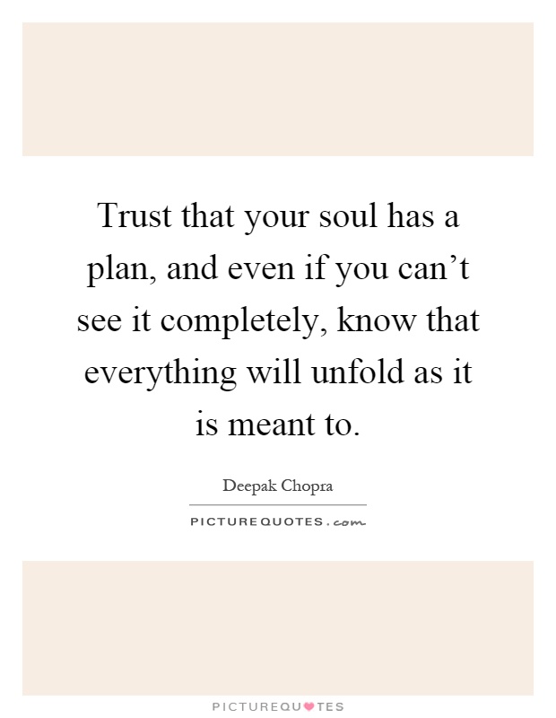 Trust that your soul has a plan, and even if you can't see it completely, know that everything will unfold as it is meant to Picture Quote #1