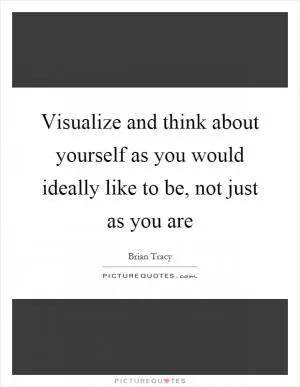 Visualize and think about yourself as you would ideally like to be, not just as you are Picture Quote #1