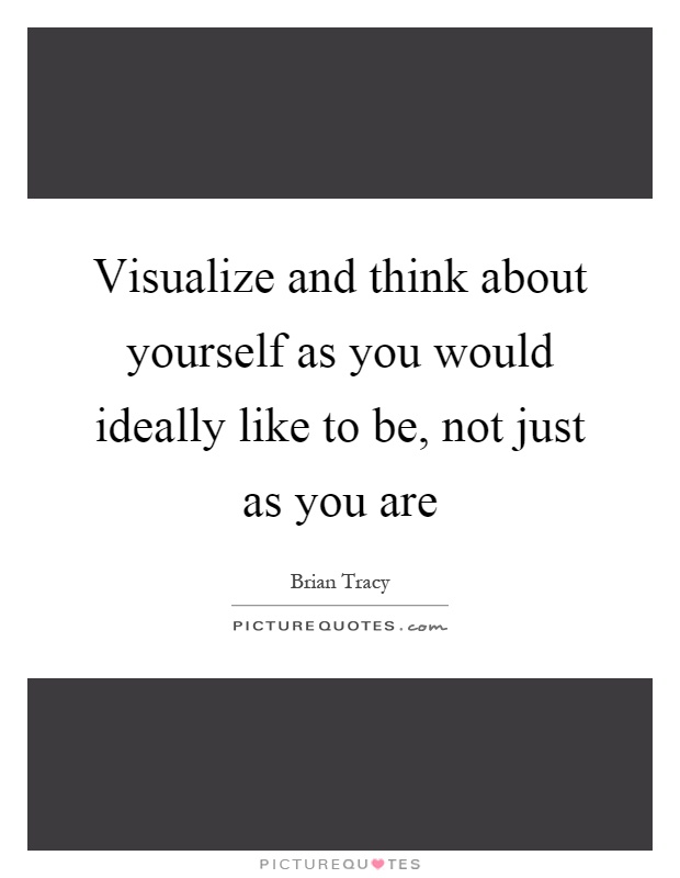 Visualize and think about yourself as you would ideally like to be, not just as you are Picture Quote #1